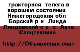 тракторная  телега в хорошем состоянии - Нижегородская обл., Борский р-н, Линда (Линдовский с/с) с. Авто » Спецтехника   